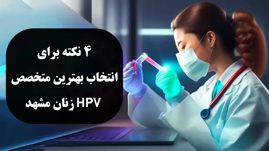 4 نکته برای انتخاب بهترین متخصص HPV زنان مشهد - دکتر دیانا حسینی